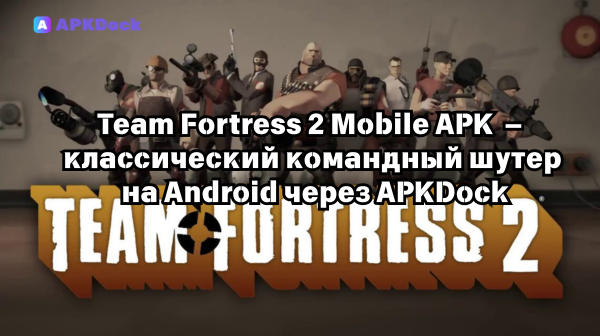 Team Fortress 2 Mobile APK 2.0(2) — классический командный шутер на Android через APKDock