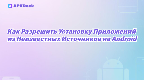 Как Разрешить Установку Приложений из Неизвестных Источников на Android