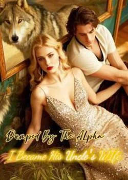 Dumped by the Alpha, I Became His Uncle's Wife