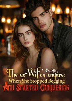The Ex-Wife's Empire: When She Stopped Begging And Started Conquering Novel Cover