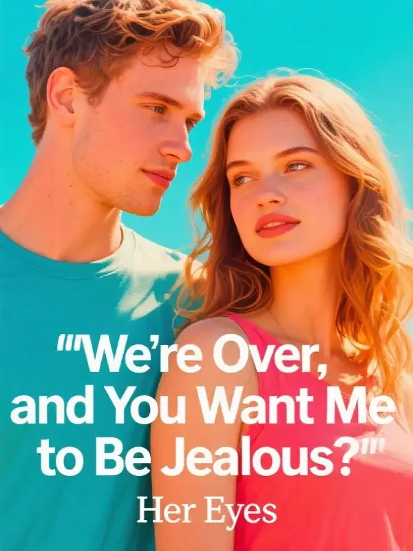 We're Over, and You Want Me to Be Jealous? Novel Cover